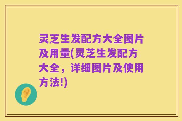 灵芝生发配方大全图片及用量(灵芝生发配方大全,详细图片及使用方法!)