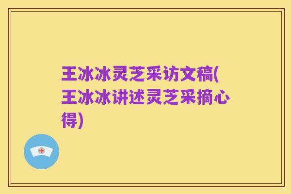 王冰冰灵芝采访文稿(王冰冰讲述灵芝采摘心得)