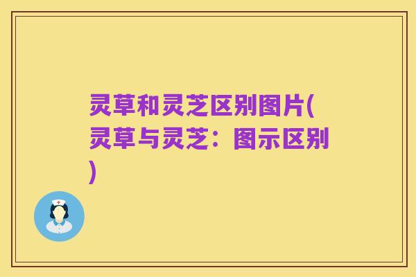 灵草和灵芝区别图片(灵草与灵芝:图示区别)