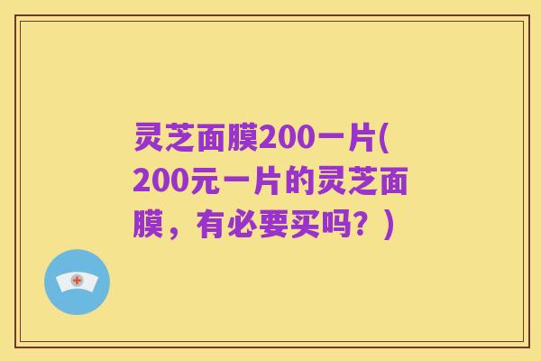 灵芝面膜200一片(200元一片的灵芝面膜,有必要买吗?)