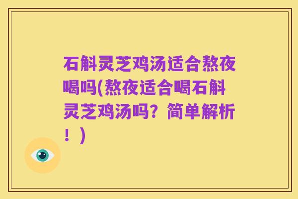 石斛灵芝鸡汤适合熬夜喝吗(熬夜适合喝石斛灵芝鸡汤吗?简单解析!)
