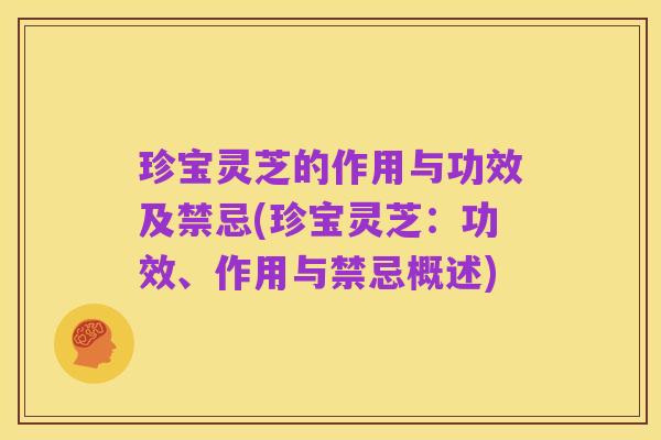 珍宝灵芝的作用与功效及禁忌(珍宝灵芝:功效、作用与禁忌概述)