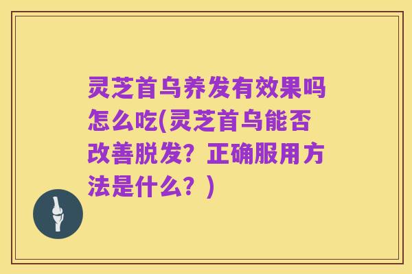 灵芝首乌养发有效果吗怎么吃(灵芝首乌能否改善脱发？正确服用方法是什么？)