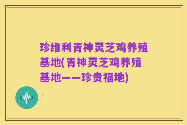 珍维利青神灵芝鸡养殖基地(青神灵芝鸡养殖基地——珍贵福地)