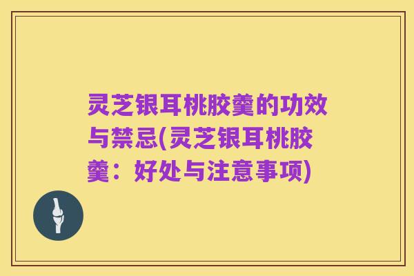 灵芝银耳桃胶羹的功效与禁忌(灵芝银耳桃胶羹:好处与注意事项)