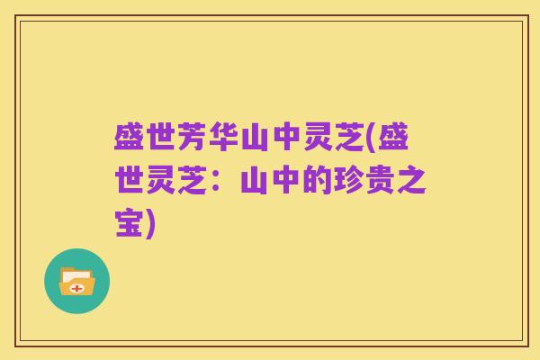 盛世芳华山中灵芝(盛世灵芝:山中的珍贵之宝)