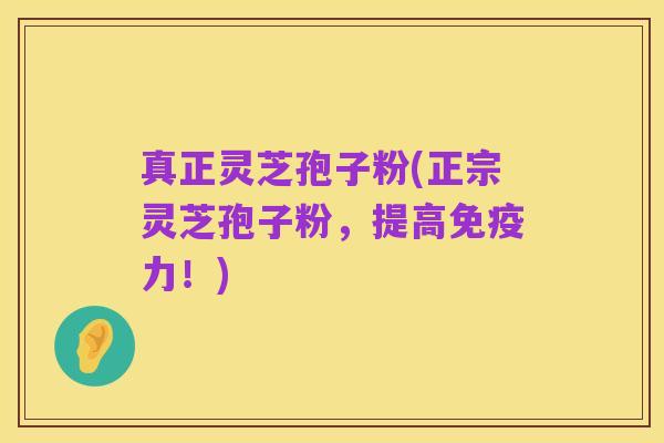 真正灵芝孢子粉(正宗灵芝孢子粉,提高免疫力!)