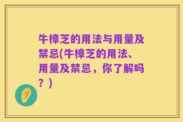 牛樟芝的用法与用量及禁忌(牛樟芝的用法、用量及禁忌，你了解吗？)