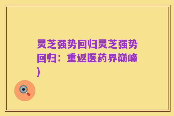 灵芝强势回归灵芝强势回归:重返医药界巅峰)