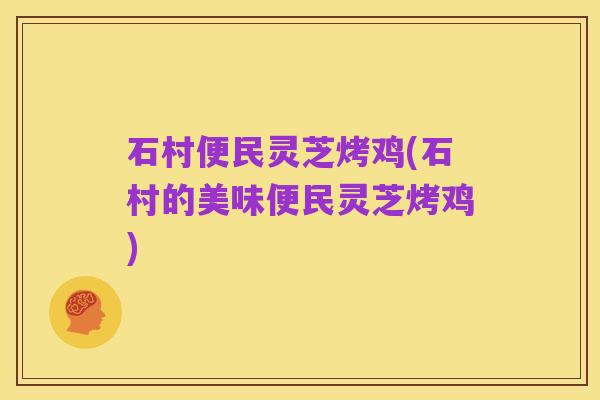 石村便民灵芝烤鸡(石村的美味便民灵芝烤鸡)