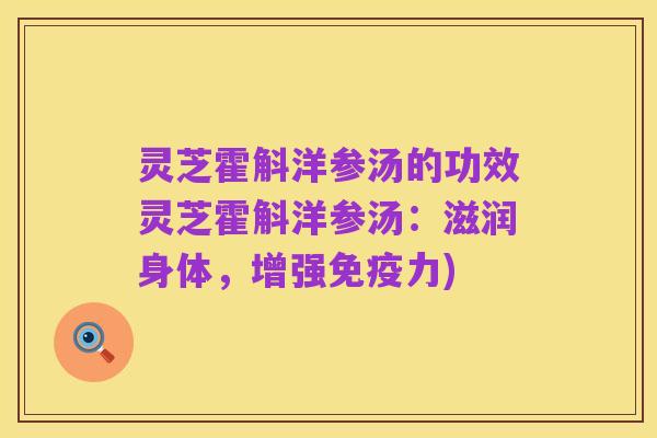 灵芝霍斛洋参汤的功效灵芝霍斛洋参汤：滋润身体，增强免疫力)