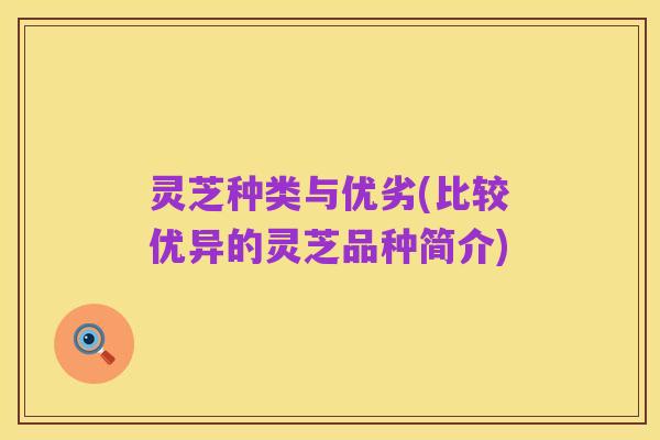 灵芝种类与优劣(比较优异的灵芝品种简介)