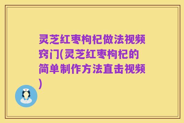 灵芝红枣枸杞做法视频窍门(灵芝红枣枸杞的简单制作方法直击视频)