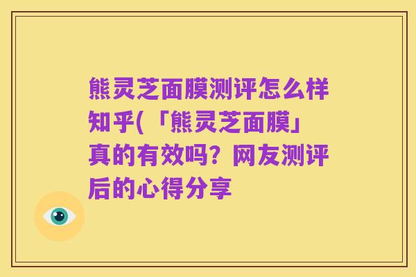熊灵芝面膜测评怎么样知乎(「熊灵芝面膜」真的有效吗？网友测评后的心得分享