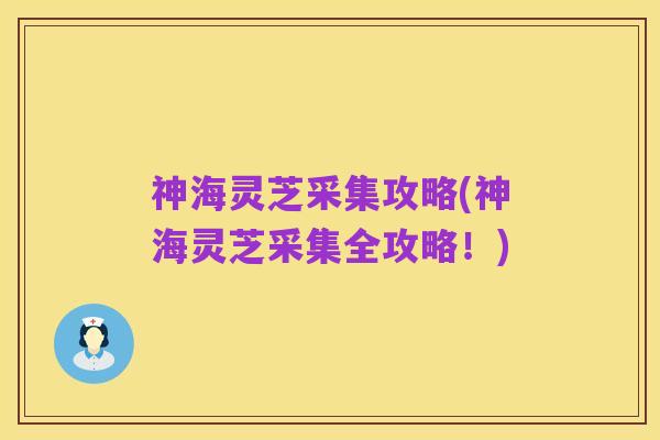 神海灵芝采集攻略(神海灵芝采集全攻略!)