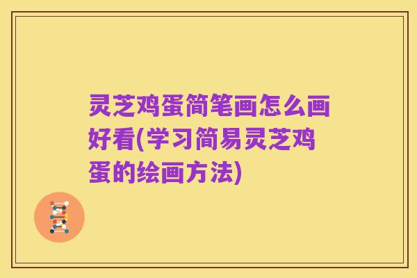 灵芝鸡蛋简笔画怎么画好看(学习简易灵芝鸡蛋的绘画方法)