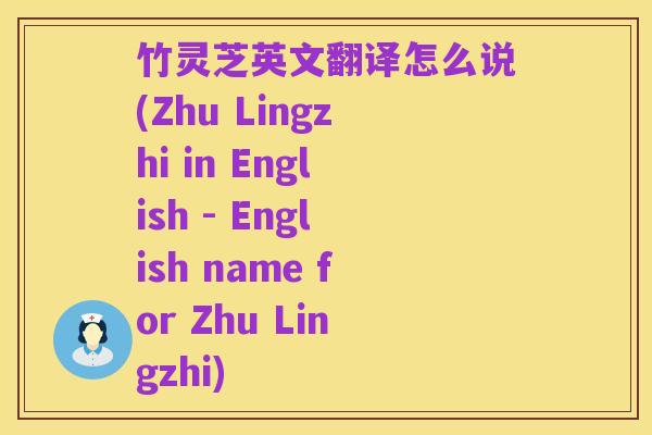 竹灵芝英文翻译怎么说(Zhu Lingzhi in English - English name for Zhu Lingzhi)