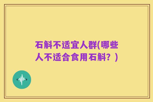 石斛不适宜人群(哪些人不适合食用石斛?)