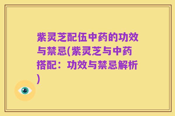 紫灵芝配伍中药的功效与禁忌(紫灵芝与中药搭配:功效与禁忌解析)