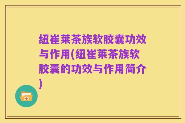纽崔莱茶族软胶囊功效与作用(纽崔莱茶族软胶囊的功效与作用简介)