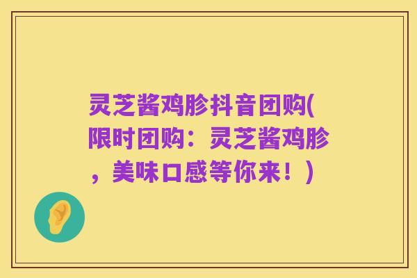 灵芝酱鸡胗抖音团购(限时团购:灵芝酱鸡胗,美味口感等你来!)