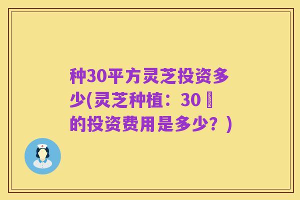 种30平方灵芝投资多少(灵芝种植：30㎡的投资费用是多少？)