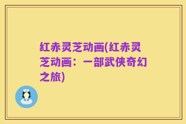 红赤灵芝动画(红赤灵芝动画：一部武侠奇幻之旅)
