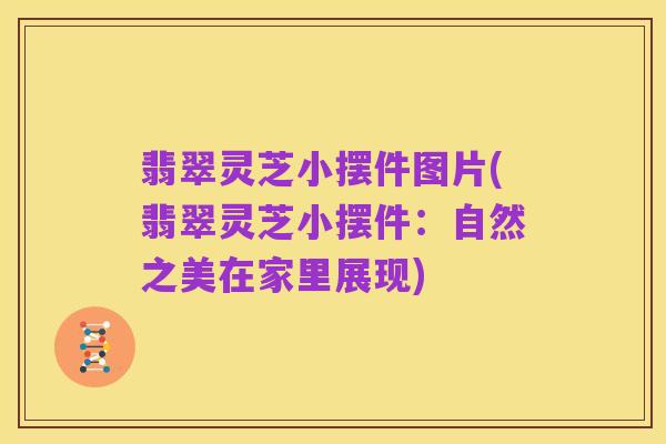 翡翠灵芝小摆件图片(翡翠灵芝小摆件:自然之美在家里展现)