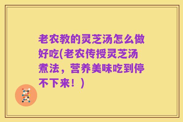 老农教的灵芝汤怎么做好吃(老农传授灵芝汤煮法，营养美味吃到停不下来！)