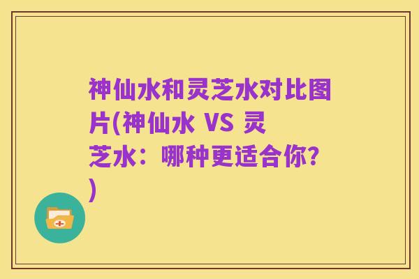 神仙水和灵芝水对比图片(神仙水 VS 灵芝水：哪种更适合你？)