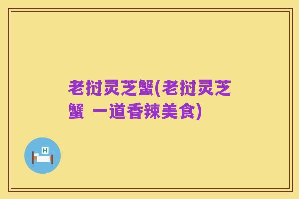老挝灵芝蟹(老挝灵芝蟹 一道香辣美食)