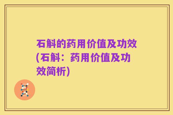 石斛的药用价值及功效(石斛:药用价值及功效简析)
