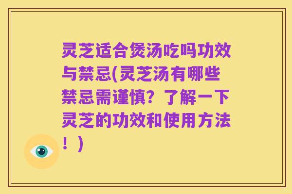 灵芝适合煲汤吃吗功效与禁忌(灵芝汤有哪些禁忌需谨慎?了解一下灵芝的功效和使用方法!)