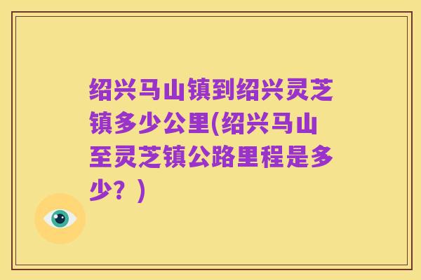 绍兴马山镇到绍兴灵芝镇多少公里(绍兴马山至灵芝镇公路里程是多少?)