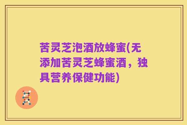 苦灵芝泡酒放蜂蜜(无添加苦灵芝蜂蜜酒，独具营养保健功能)