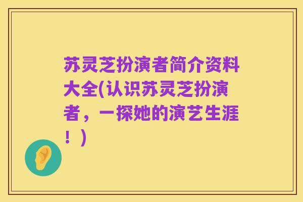 苏灵芝扮演者简介资料大全(认识苏灵芝扮演者,一探她的演艺生涯!)