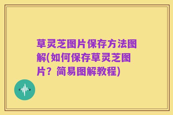 草灵芝图片保存方法图解(如何保存草灵芝图片？简易图解教程)