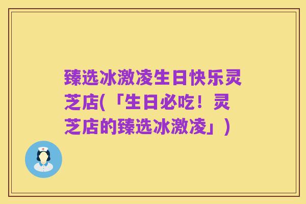 臻选冰激凌生日快乐灵芝店(「生日必吃!灵芝店的臻选冰激凌」)