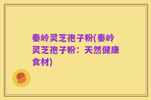 秦岭灵芝孢子粉(秦岭灵芝孢子粉：天然健康食材)