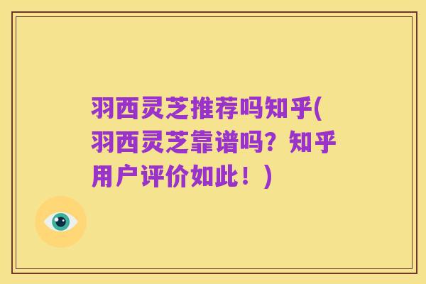 羽西灵芝推荐吗知乎(羽西灵芝靠谱吗?知乎用户评价如此!)