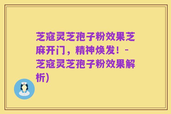 芝寇灵芝孢子粉效果芝麻开门,精神焕发!-芝寇灵芝孢子粉效果解析)
