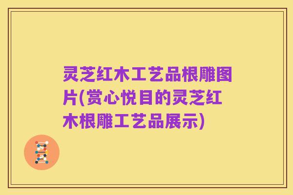 灵芝红木工艺品根雕图片(赏心悦目的灵芝红木根雕工艺品展示)