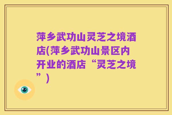 萍乡武功山灵芝之境酒店(萍乡武功山景区内开业的酒店“灵芝之境”)