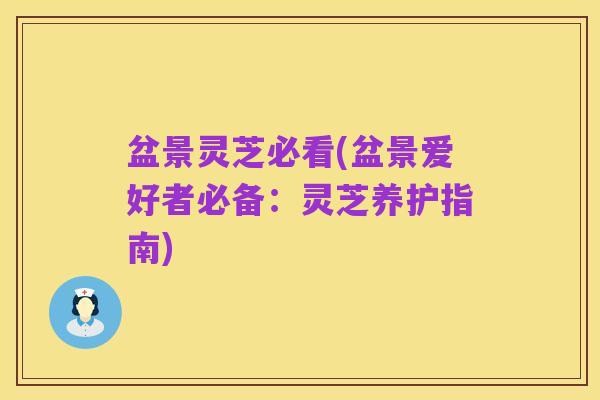 盆景灵芝必看(盆景爱好者必备:灵芝养护指南)