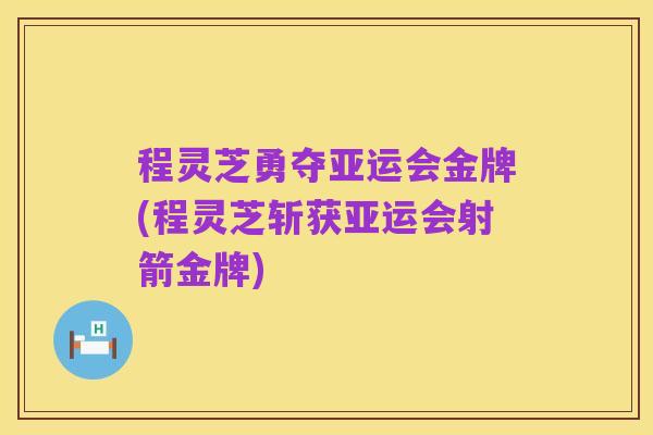 程灵芝勇夺亚运会金牌(程灵芝斩获亚运会射箭金牌)