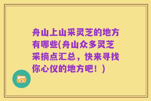 舟山上山采灵芝的地方有哪些(舟山众多灵芝采摘点汇总，快来寻找你心仪的地方吧！)