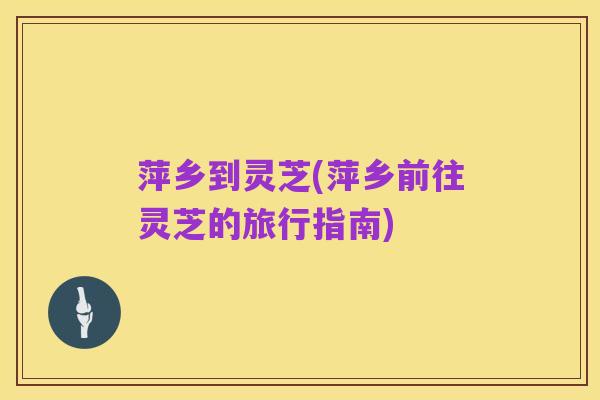 萍乡到灵芝(萍乡前往灵芝的旅行指南)