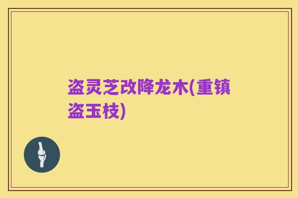 盗灵芝改降龙木(重镇盗玉枝)