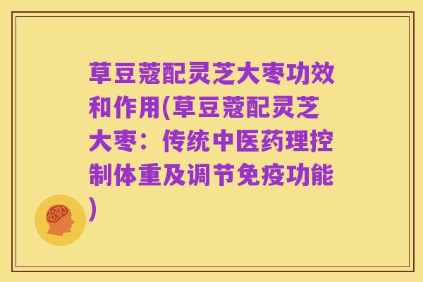 草豆蔻配灵芝大枣功效和作用(草豆蔻配灵芝大枣:传统中医药理控制体重及调节免疫功能)