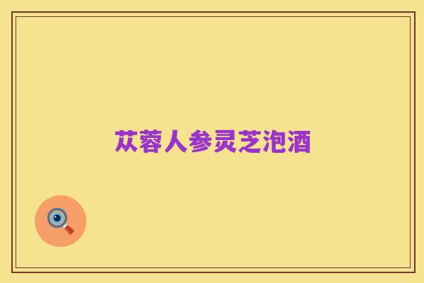 苁蓉人参灵芝泡酒